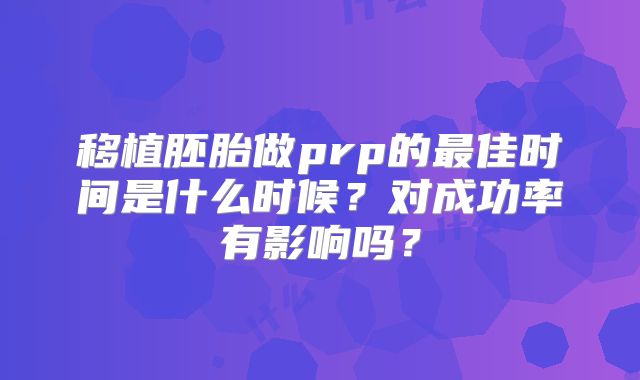 移植胚胎做prp的最佳时间是什么时候？对成功率有影响吗？