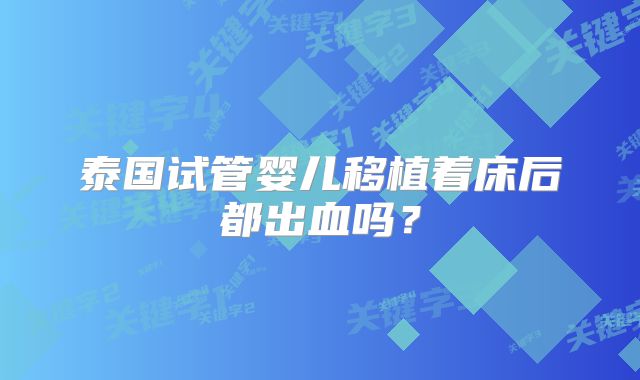 泰国试管婴儿移植着床后都出血吗？