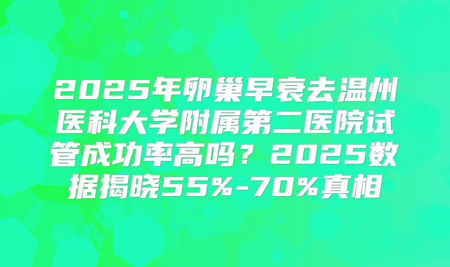 2025年卵巢早衰去温州医科大学附属第二医院试管成功率高吗？2025数据揭晓55%-70%真相