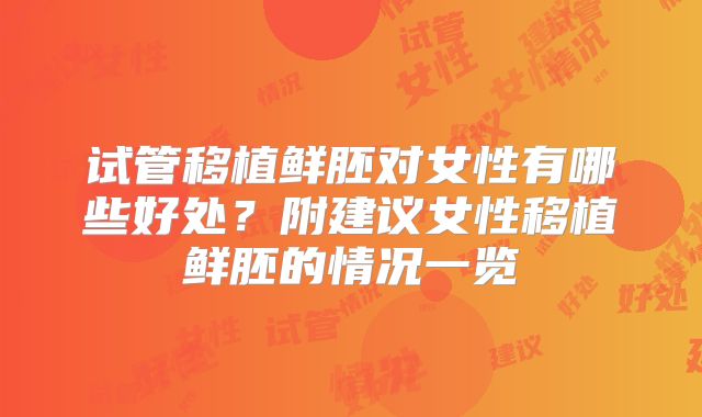 试管移植鲜胚对女性有哪些好处？附建议女性移植鲜胚的情况一览