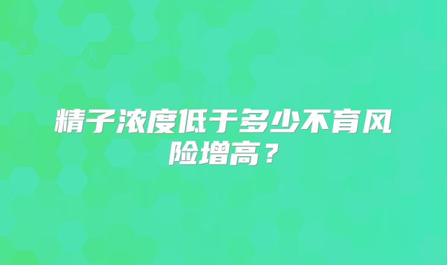 精子浓度低于多少不育风险增高?