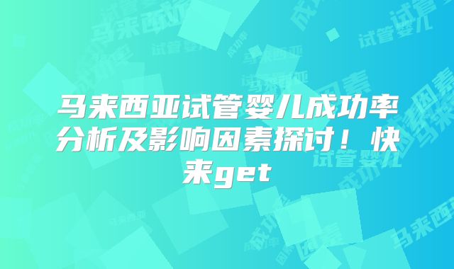 马来西亚试管婴儿成功率分析及影响因素探讨！快来get