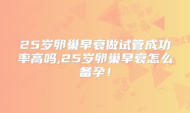 25岁卵巢早衰做试管成功率高吗,25岁卵巢早衰怎么备孕!