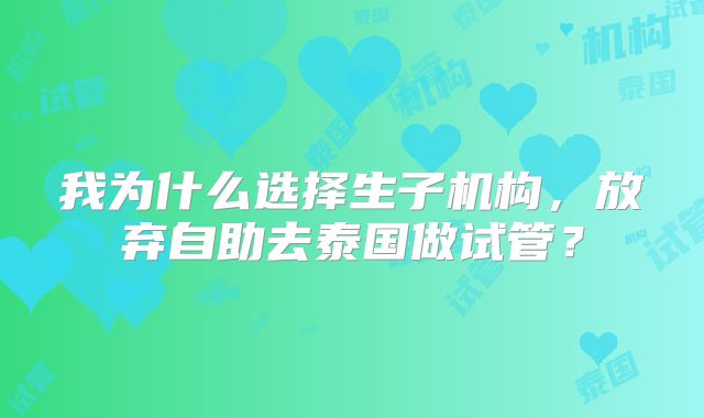 我为什么选择生子机构，放弃自助去泰国做试管？