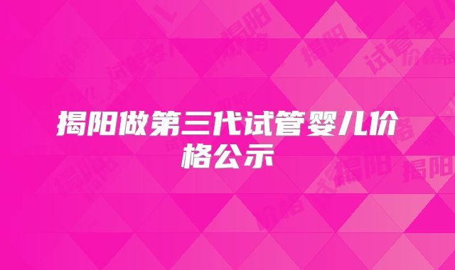 揭阳做第三代试管婴儿价格公示