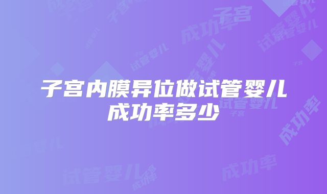 子宫内膜异位做试管婴儿成功率多少