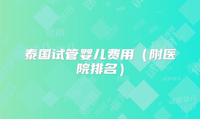 泰国试管婴儿费用（附医院排名）