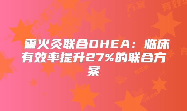 ‌雷火灸联合DHEA：临床有效率提升27%的联合方案‌
