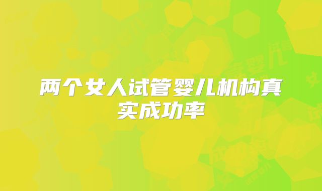 两个女人试管婴儿机构真实成功率