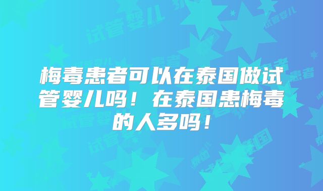 梅毒患者可以在泰国做试管婴儿吗!在泰国患梅毒的人多吗!