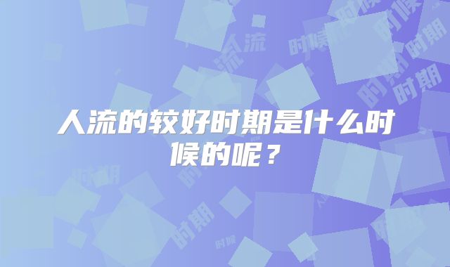 人流的较好时期是什么时候的呢？