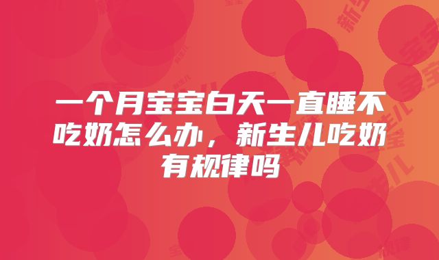 一个月宝宝白天一直睡不吃奶怎么办，新生儿吃奶有规律吗