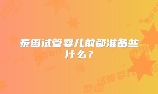 泰国试管婴儿前都准备些什么？