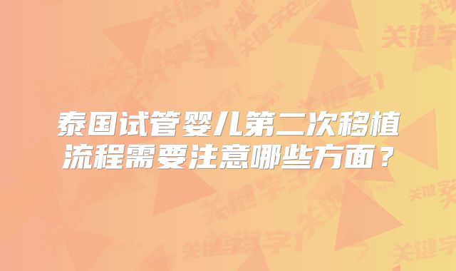 泰国试管婴儿第二次移植流程需要注意哪些方面?