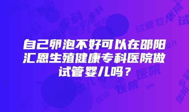 自己卵泡不好可以在邵阳汇恩生殖健康专科医院做试管婴儿吗?