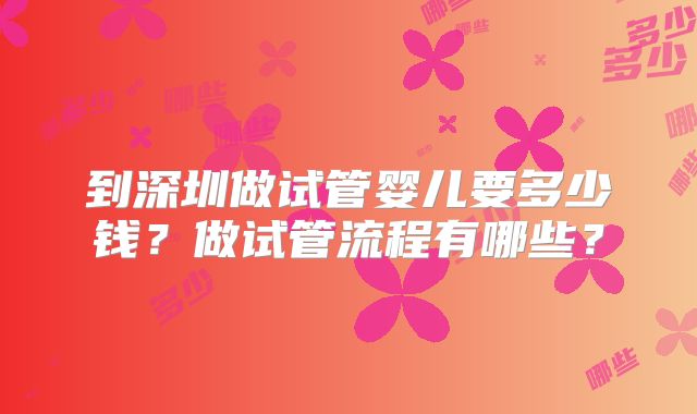 到深圳做试管婴儿要多少钱？做试管流程有哪些？