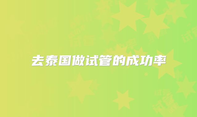去泰国做试管的成功率