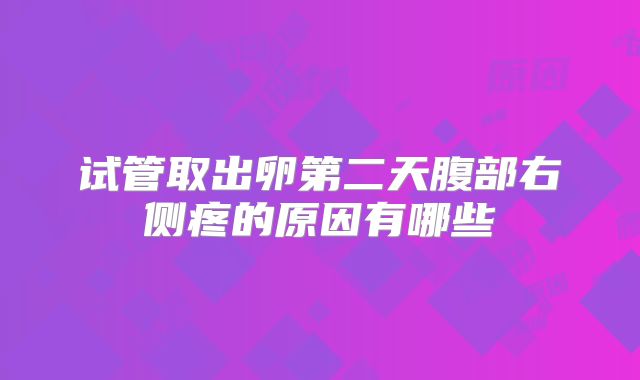 试管取出卵第二天腹部右侧疼的原因有哪些
