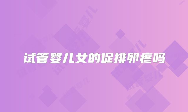 试管婴儿女的促排卵疼吗