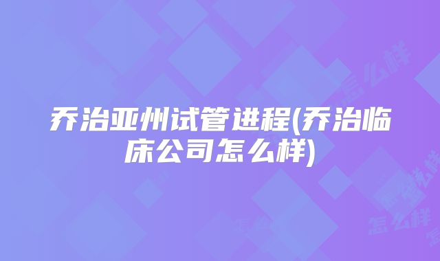 乔治亚州试管进程(乔治临床公司怎么样)