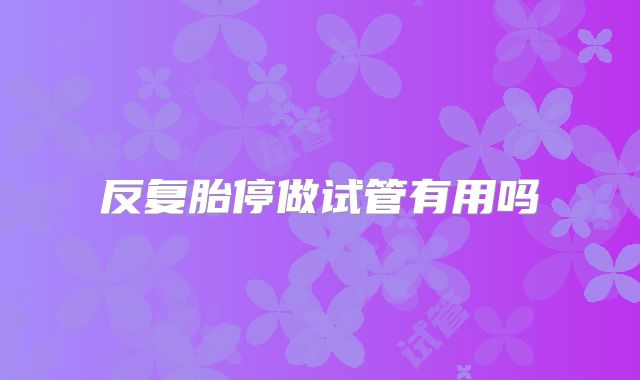 反复胎停做试管有用吗