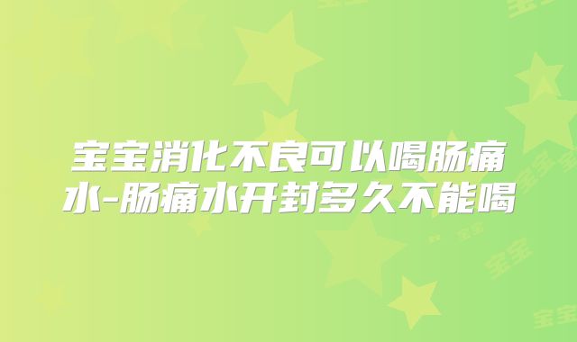宝宝消化不良可以喝肠痛水-肠痛水开封多久不能喝
