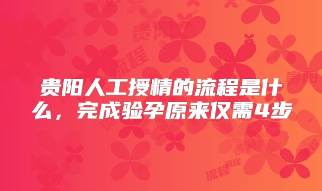 贵阳人工授精的流程是什么，完成验孕原来仅需4步