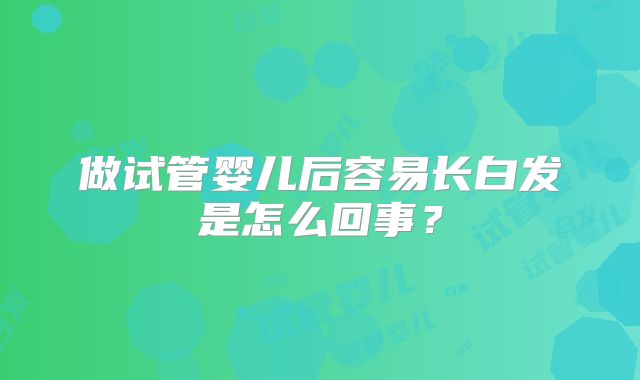 做试管婴儿后容易长白发是怎么回事？