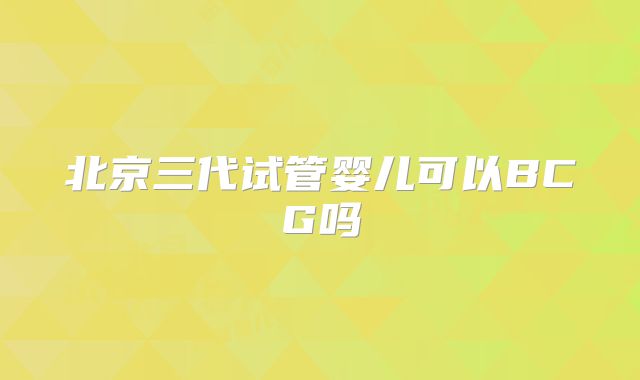北京三代试管婴儿可以BCG吗