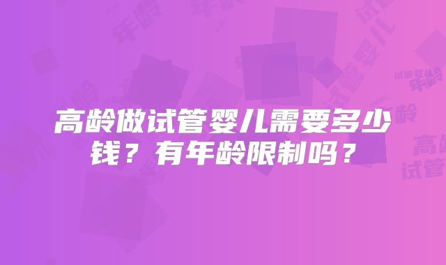 高龄做试管婴儿需要多少钱？有年龄限制吗？