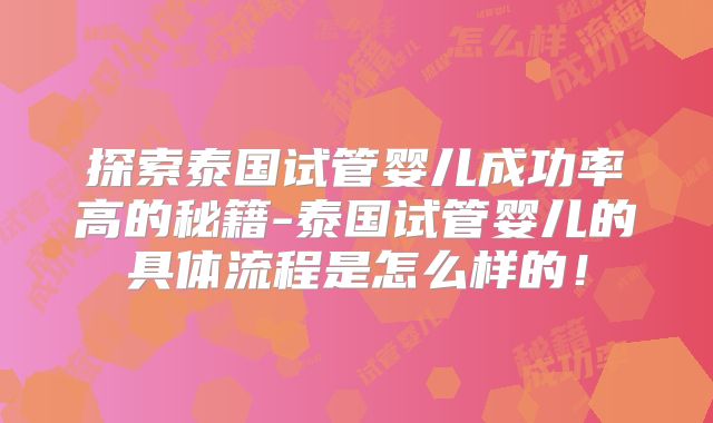 探索泰国试管婴儿成功率高的秘籍-泰国试管婴儿的具体流程是怎么样的！