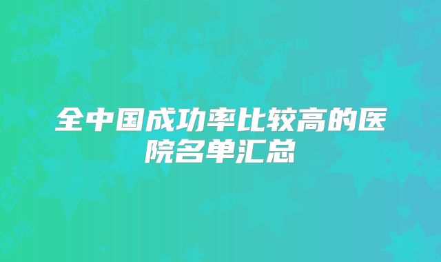 全中国成功率比较高的医院名单汇总