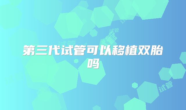 第三代试管可以移植双胎吗