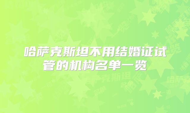 哈萨克斯坦不用结婚证试管的机构名单一览