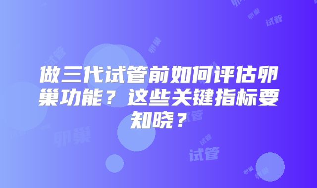 做三代试管前如何评估卵巢功能？这些关键指标要知晓？