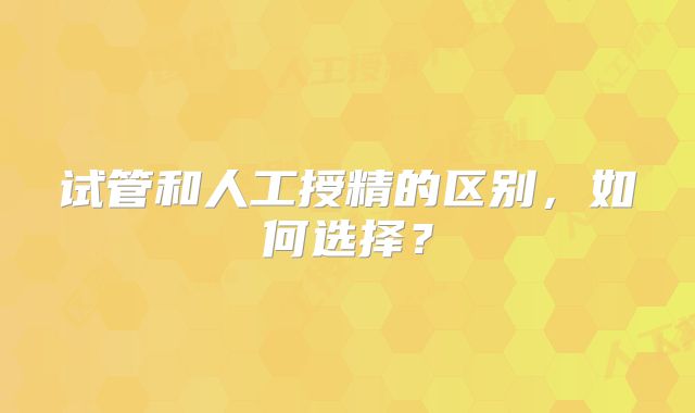 试管和人工授精的区别,如何选择?