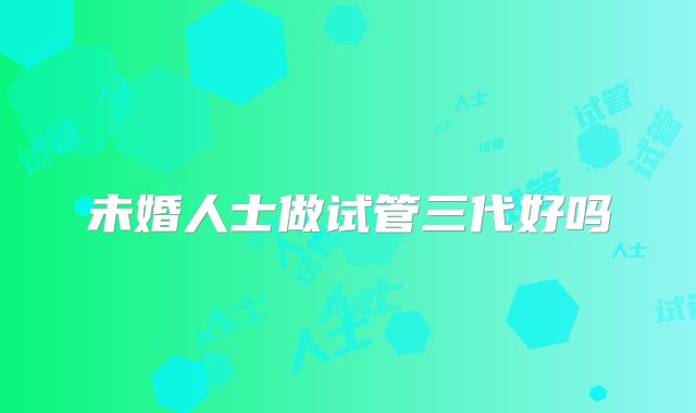 未婚人士做试管三代好吗