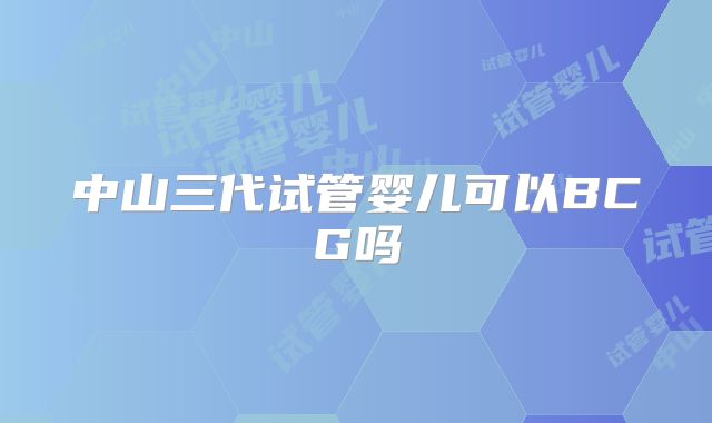 中山三代试管婴儿可以BCG吗