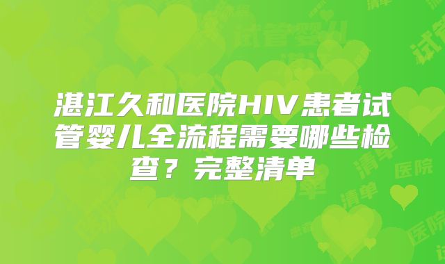 湛江久和医院HIV患者试管婴儿全流程需要哪些检查?完整清单