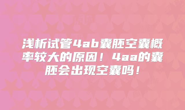 浅析试管4ab囊胚空囊概率较大的原因！4aa的囊胚会出现空囊吗！