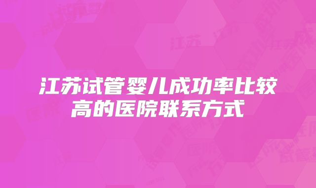 江苏试管婴儿成功率比较高的医院联系方式