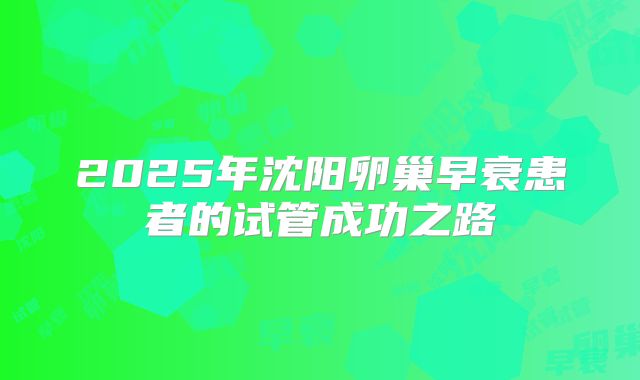 2025年沈阳卵巢早衰患者的试管成功之路