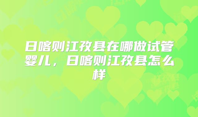日喀则江孜县在哪做试管婴儿，日喀则江孜县怎么样