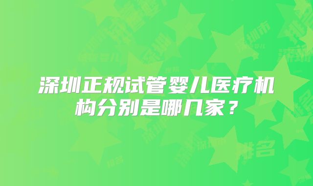 深圳正规试管婴儿医疗机构分别是哪几家？