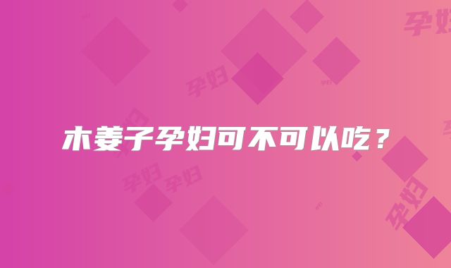 木姜子孕妇可不可以吃？