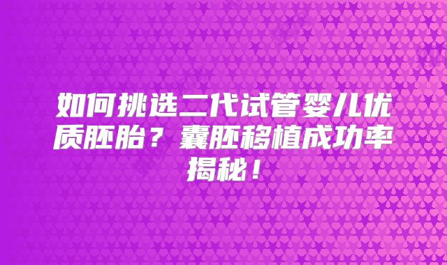 如何挑选二代试管婴儿优质胚胎？囊胚移植成功率揭秘！