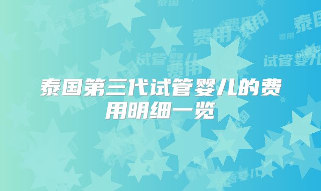 泰国第三代试管婴儿的费用明细一览