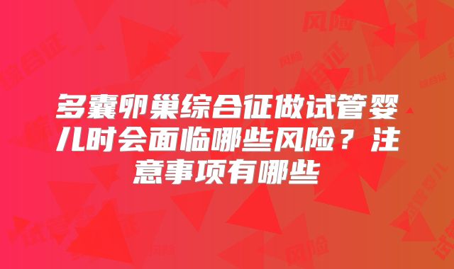 多囊卵巢综合征做试管婴儿时会面临哪些风险？注意事项有哪些