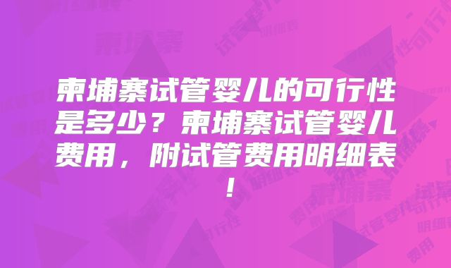 柬埔寨试管婴儿的可行性是多少？柬埔寨试管婴儿费用，附试管费用明细表！