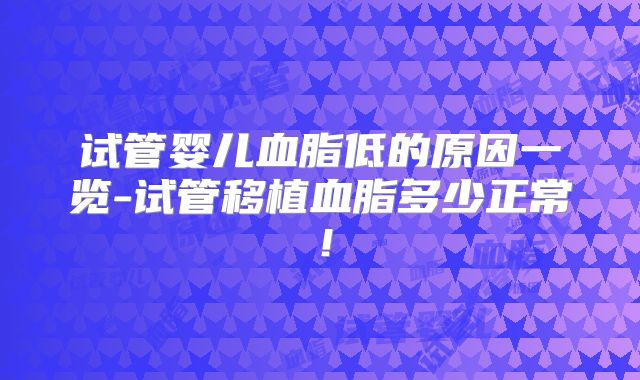 试管婴儿血脂低的原因一览-试管移植血脂多少正常！